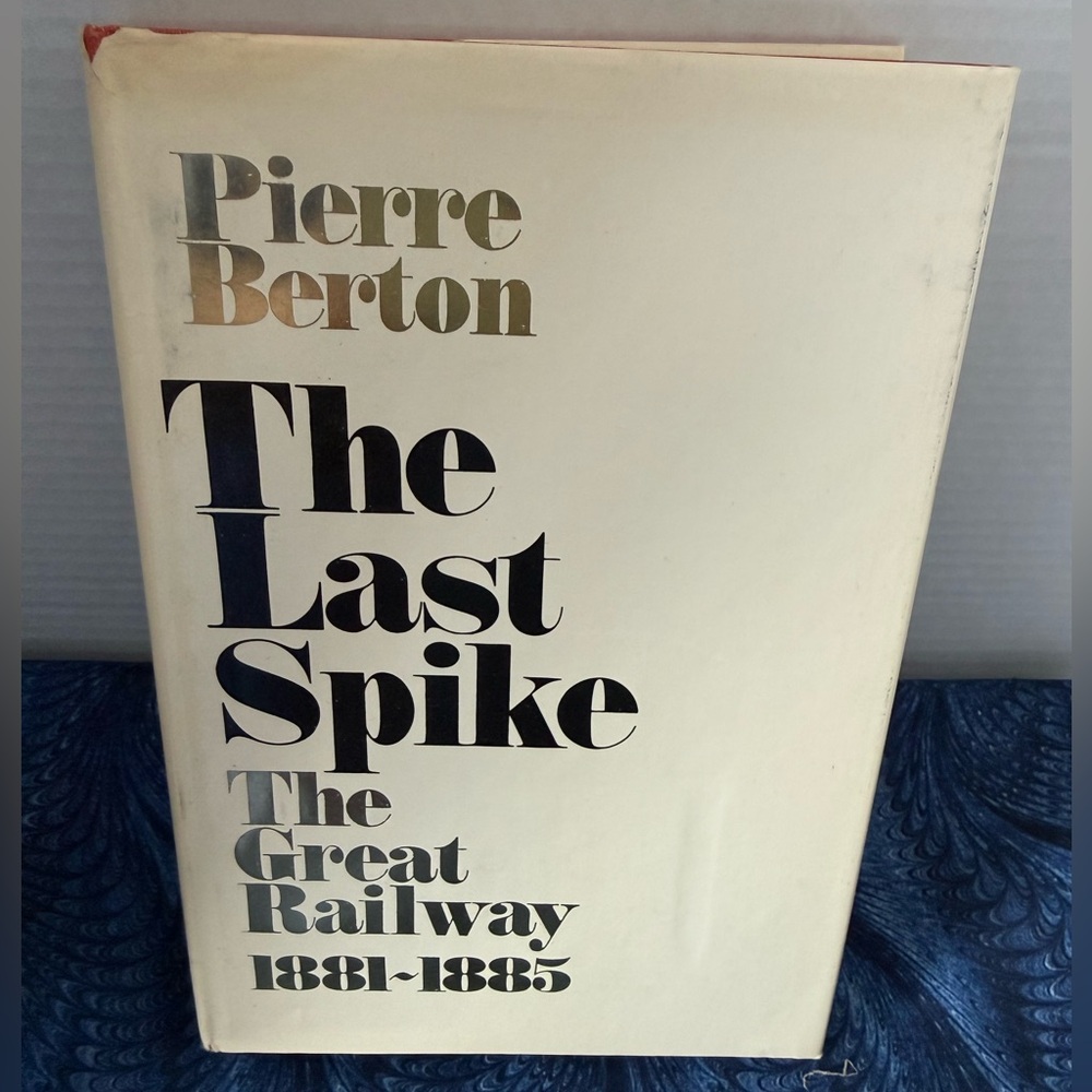 The Last Spike, The Great Railways 1881-1885, by Pierre Berton